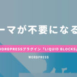 テーマ不要になるか？WordPressプラグイン「LIQUID BLOCKS」
